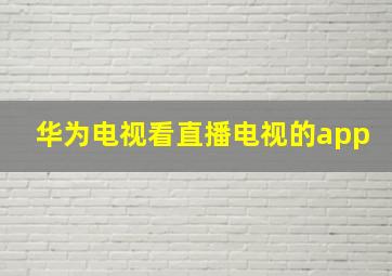 华为电视看直播电视的app