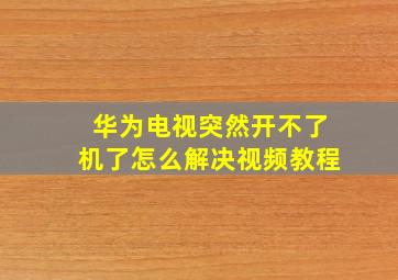 华为电视突然开不了机了怎么解决视频教程