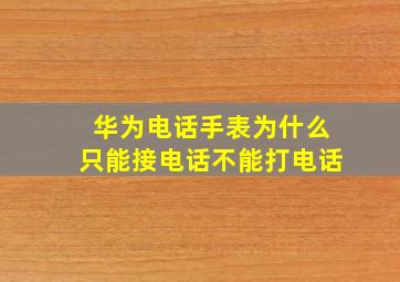 华为电话手表为什么只能接电话不能打电话