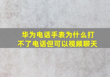 华为电话手表为什么打不了电话但可以视频聊天