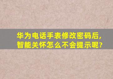 华为电话手表修改密码后,智能关怀怎么不会提示呢?