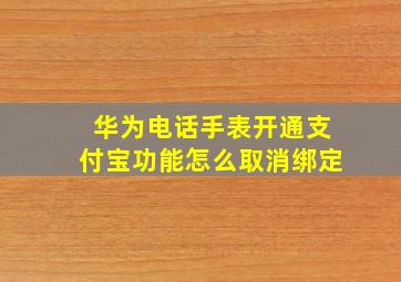 华为电话手表开通支付宝功能怎么取消绑定