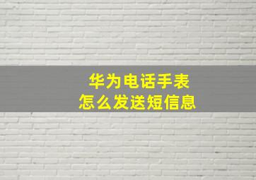 华为电话手表怎么发送短信息