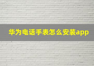 华为电话手表怎么安装app