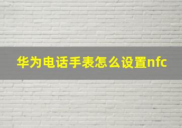 华为电话手表怎么设置nfc