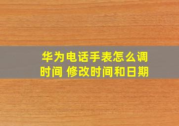 华为电话手表怎么调时间 修改时间和日期