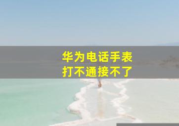 华为电话手表打不通接不了