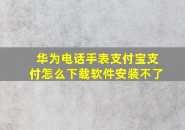 华为电话手表支付宝支付怎么下载软件安装不了