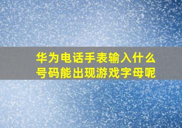 华为电话手表输入什么号码能出现游戏字母呢