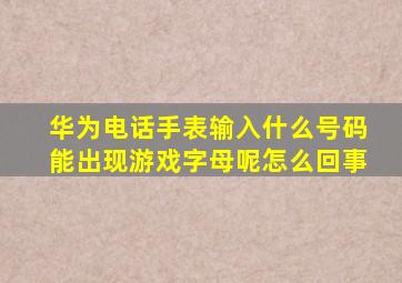 华为电话手表输入什么号码能出现游戏字母呢怎么回事