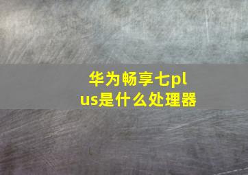 华为畅享七plus是什么处理器