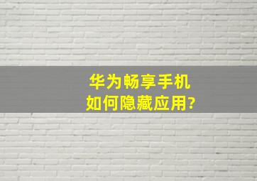 华为畅享手机如何隐藏应用?