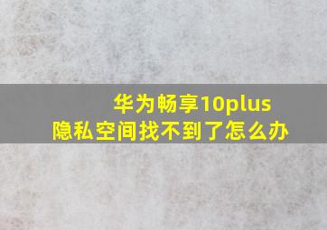 华为畅享10plus隐私空间找不到了怎么办