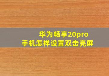 华为畅享20pro手机怎样设置双击亮屏