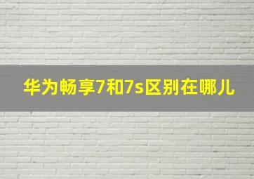 华为畅享7和7s区别在哪儿