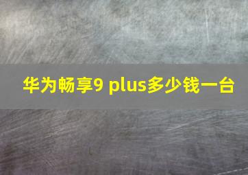 华为畅享9 plus多少钱一台