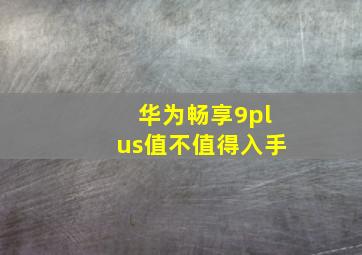 华为畅享9plus值不值得入手