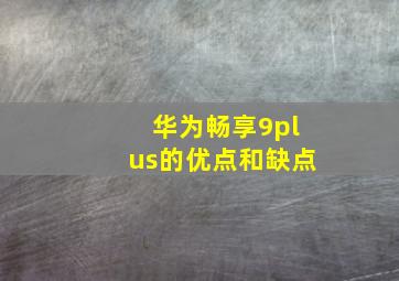 华为畅享9plus的优点和缺点