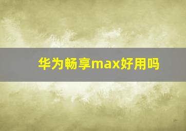 华为畅享max好用吗