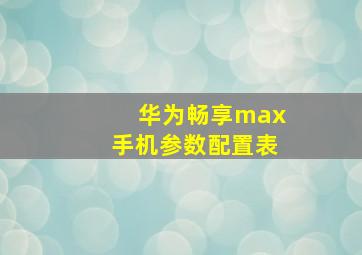 华为畅享max手机参数配置表