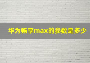 华为畅享max的参数是多少