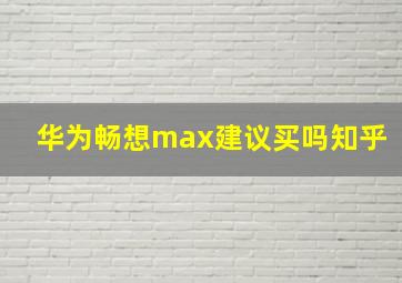 华为畅想max建议买吗知乎