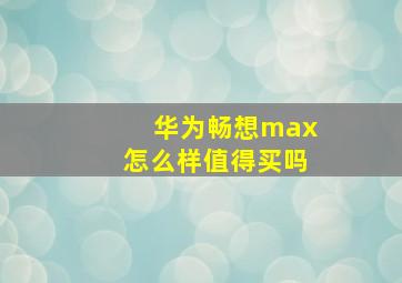 华为畅想max怎么样值得买吗