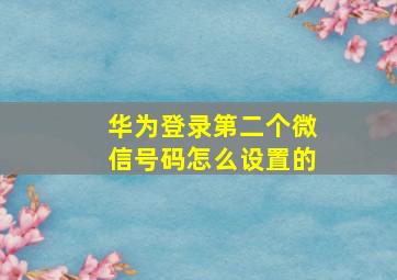 华为登录第二个微信号码怎么设置的