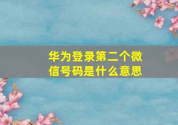 华为登录第二个微信号码是什么意思