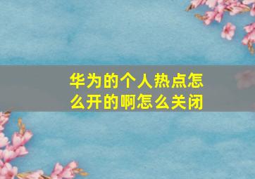 华为的个人热点怎么开的啊怎么关闭