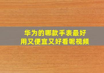 华为的哪款手表最好用又便宜又好看呢视频