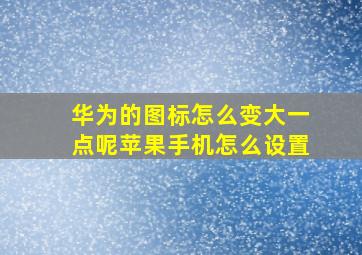 华为的图标怎么变大一点呢苹果手机怎么设置