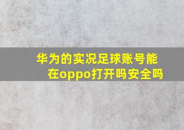 华为的实况足球账号能在oppo打开吗安全吗