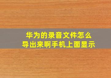 华为的录音文件怎么导出来啊手机上面显示