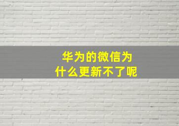 华为的微信为什么更新不了呢