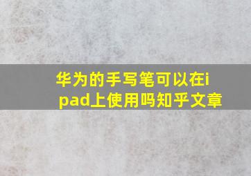 华为的手写笔可以在ipad上使用吗知乎文章