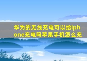 华为的无线充电可以给iphone充电吗苹果手机怎么充