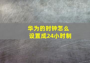 华为的时钟怎么设置成24小时制