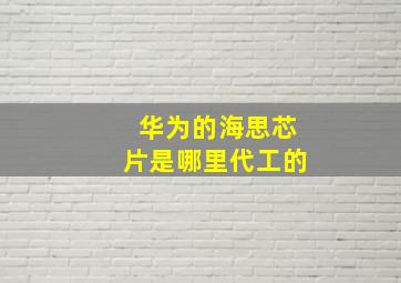 华为的海思芯片是哪里代工的