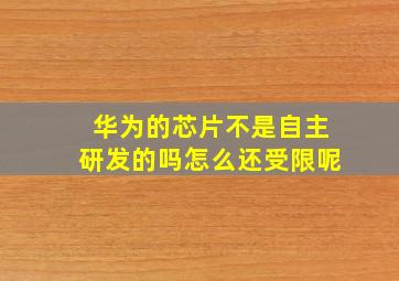 华为的芯片不是自主研发的吗怎么还受限呢