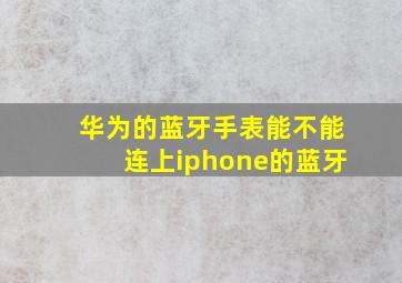 华为的蓝牙手表能不能连上iphone的蓝牙