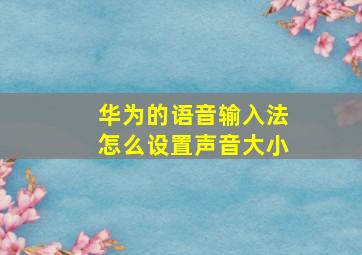 华为的语音输入法怎么设置声音大小