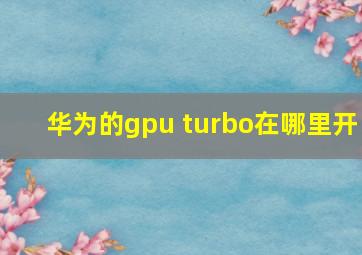 华为的gpu turbo在哪里开