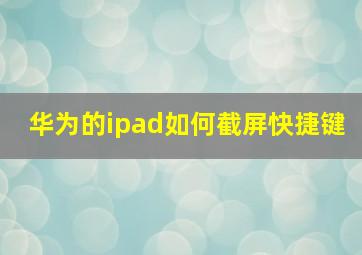 华为的ipad如何截屏快捷键