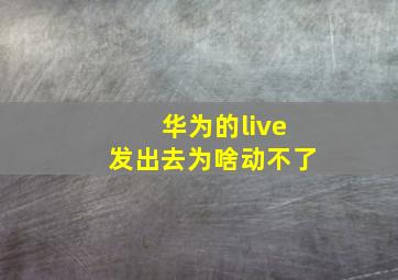 华为的live发出去为啥动不了