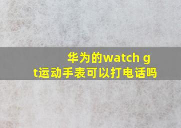 华为的watch gt运动手表可以打电话吗