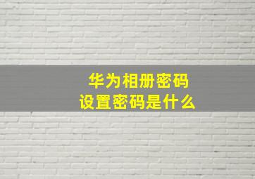 华为相册密码设置密码是什么