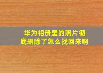 华为相册里的照片彻底删除了怎么找回来啊