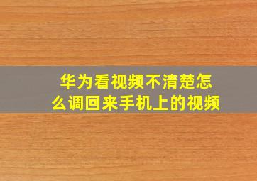 华为看视频不清楚怎么调回来手机上的视频