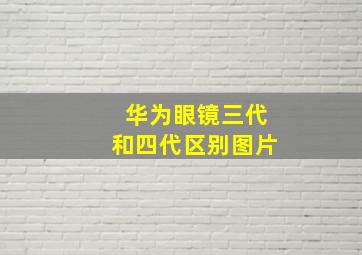 华为眼镜三代和四代区别图片